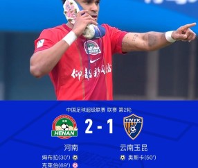 开云-河南2-1云南迎开局两连胜+负分清零，姆布拉破门+三失单刀